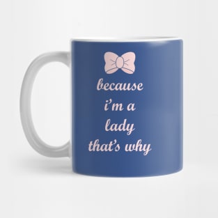 Because I'm a Lady, That's Why! Mug